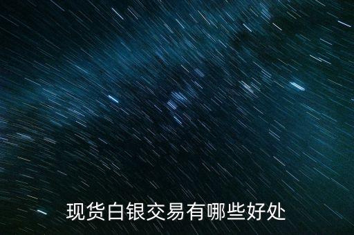 投資現(xiàn)貨白銀對客戶有什么好處，現(xiàn)貨白銀有什么投資優(yōu)勢