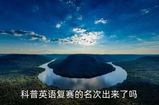 中金所杯什么時(shí)候出復(fù)賽結(jié)果，科普英語(yǔ)復(fù)賽的名次出來(lái)了嗎