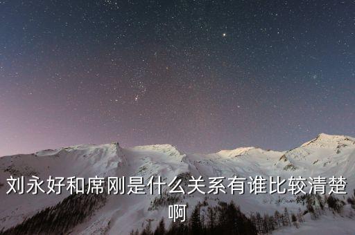 劉永好和席剛是什么關(guān)系有誰(shuí)比較清楚啊