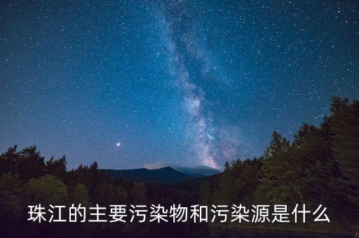 珠江污染源是什么，珠江的大污染源在哪里