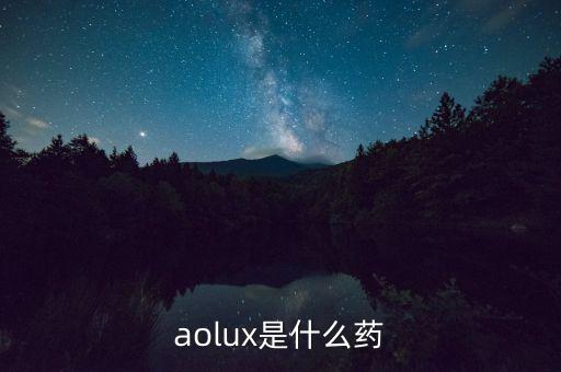 安百諾是什么藥，aolux是什么藥