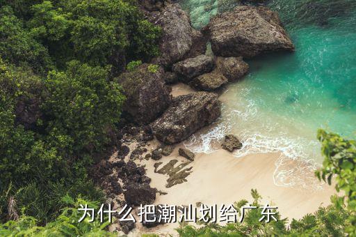 為什么潮商不承認廣東，潮州市為什么是歸廣東省管轄而不是什么潮州市不歸