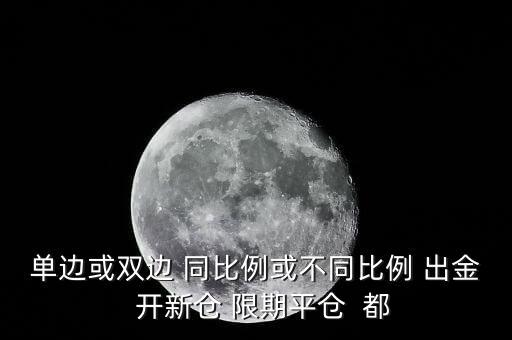 開(kāi)新倉(cāng)什么意思，單邊或雙邊 同比例或不同比例 出金  開(kāi)新倉(cāng) 限期平倉(cāng)  都