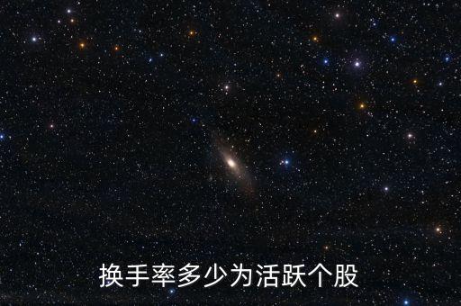 換手率在什么范圍出現(xiàn)活躍，換手率多少為活躍個股