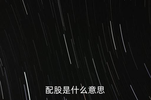 公司配股是什么意思，配股是什么意思