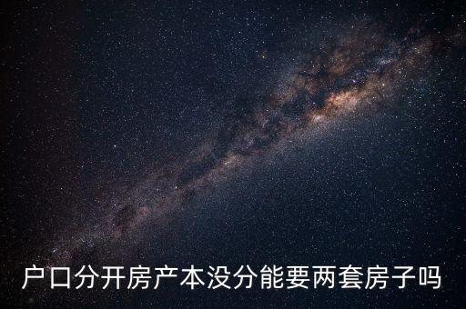 人頭貸款什么意思，戶口分開房產(chǎn)本沒分能要兩套房子嗎