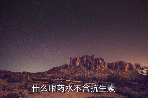 什么眼藥水不含抗生素，非抗生素眼藥水有哪些