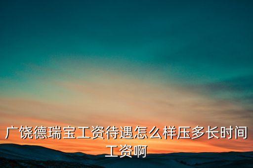 德瑞寶現(xiàn)在什么狀況，廣饒德瑞寶工資待遇怎么樣壓多長時間工資啊
