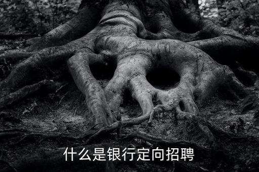 什么是銀行招聘，什么是銀行定向招聘