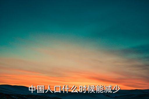 中國(guó)人口什么時(shí)候能少，中國(guó)人口什么時(shí)候能減少