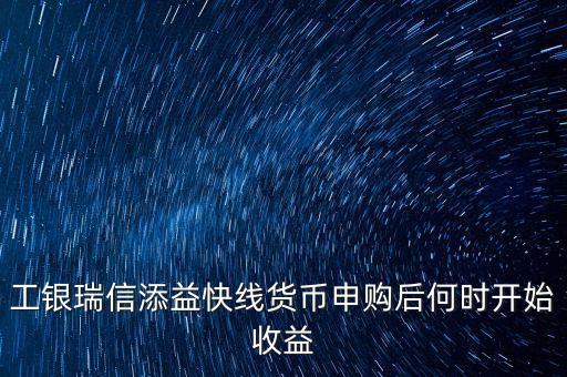 工銀瑞信添益快線(xiàn)貨幣申購(gòu)后何時(shí)開(kāi)始收益