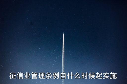 征信業(yè)管理?xiàng)l例什么時(shí)候開始實(shí)施，征信業(yè)管理?xiàng)l例自什么時(shí)候起實(shí)施