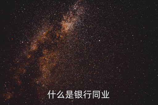 銀行同業(yè)業(yè)務(wù)是什么，什么是銀行同業(yè)業(yè)務(wù)