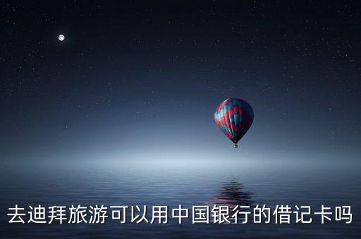迪拜用國內(nèi)什么銀行卡合適，去迪拜旅游可以用中國銀行的借記卡嗎