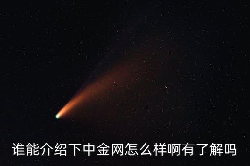 中金網(wǎng)是什么網(wǎng)站，誰能介紹下中金網(wǎng)怎么樣啊有了解嗎