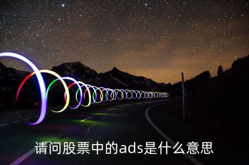 每股ads是什么意思，財(cái)務(wù)報(bào)表中ADS是什么意思 比如006 per diluted ADS 翻譯成
