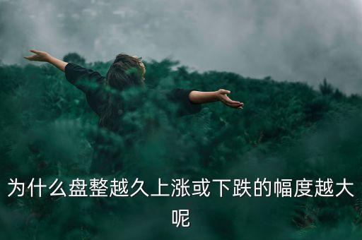 久盤必漲是什么意思，為什么有的股票橫盤整理突破之后會上漲而有的會下跌呢久盤必漲