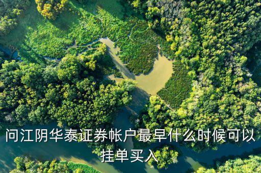 華泰證券什么時候可以掛單，問江陰華泰證券帳戶最早什么時候可以掛單買入