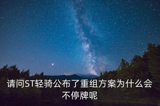 有條件通過為什么不停牌，請問ST輕騎公布了重組方案為什么會(huì)不停牌呢