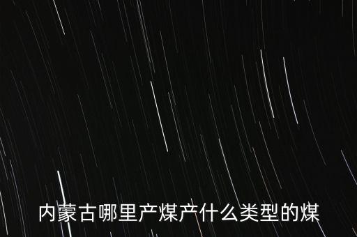 內蒙古哪里產煤產什么類型的煤