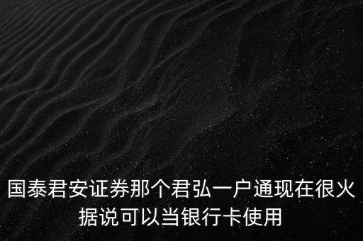 國(guó)泰君安證券那個(gè)君弘一戶通現(xiàn)在很火據(jù)說(shuō)可以當(dāng)銀行卡使用