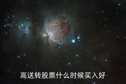 高送轉(zhuǎn)股票什么時候買，高送轉(zhuǎn)股票什么時候買入好