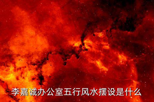李嘉誠(chéng)辦公桌擺放什么東西圖片，辦公室掛什么字畫(huà) 李嘉誠(chéng)辦公室字畫(huà)介紹