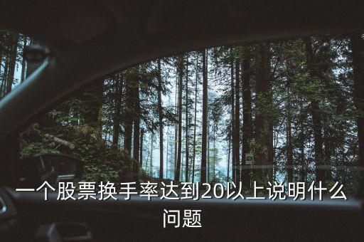 換手率超過20股票什么原因，一個股票換手率達到20以上說明什么問題