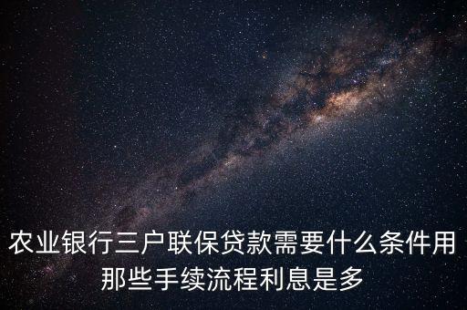 農(nóng)業(yè)銀行三家聯(lián)保都需要什么材料，農(nóng)業(yè)銀行三戶聯(lián)保貸款需要什么條件用那些手續(xù)流程利息是多