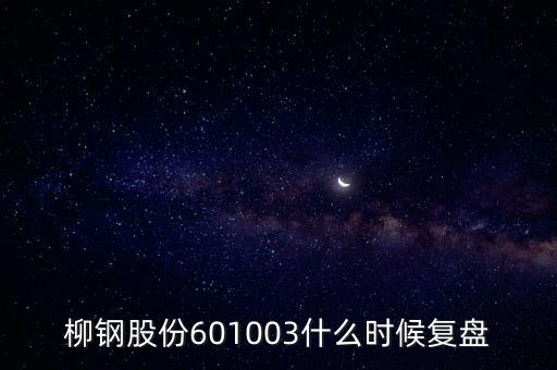601003什么時(shí)候復(fù)牌，柳鋼股份601003什么時(shí)候復(fù)盤
