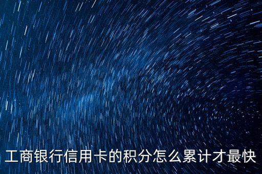 工商銀行信用卡消費什么積分快，工商銀行信用卡的積分怎么累計才最快