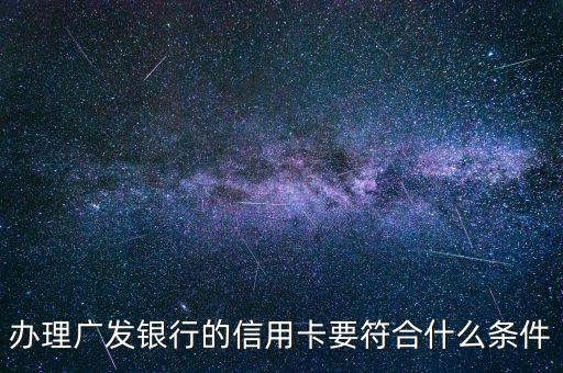 辦廣發(fā)信用卡要有什么條件嗎，辦理廣發(fā)銀行的信用卡要符合什么條件