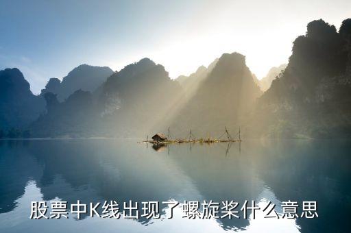 k線中螺旋槳代表什么，股票中K線出現(xiàn)了螺旋槳什么意思