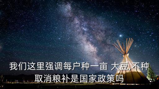 我們這里強(qiáng)調(diào)每戶(hù)種一畝 大豆,不種取消糧補(bǔ)是國(guó)家政策嗎