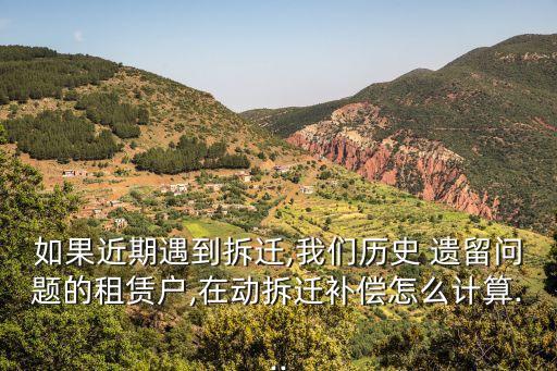 如果近期遇到拆遷,我們歷史 遺留問(wèn)題的租賃戶(hù),在動(dòng)拆遷補(bǔ)償怎么計(jì)算...