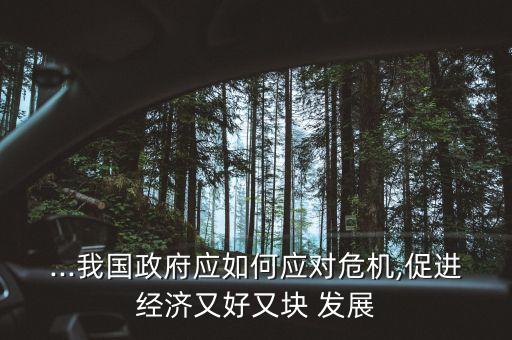 ...我國(guó)政府應(yīng)如何應(yīng)對(duì)危機(jī),促進(jìn)經(jīng)濟(jì)又好又塊 發(fā)展