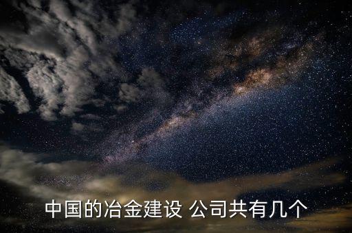 中國的冶金建設(shè) 公司共有幾個(gè)