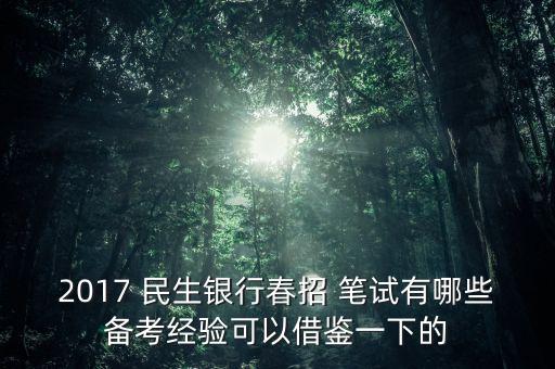 2017 民生銀行春招 筆試有哪些備考經(jīng)驗(yàn)可以借鑒一下的