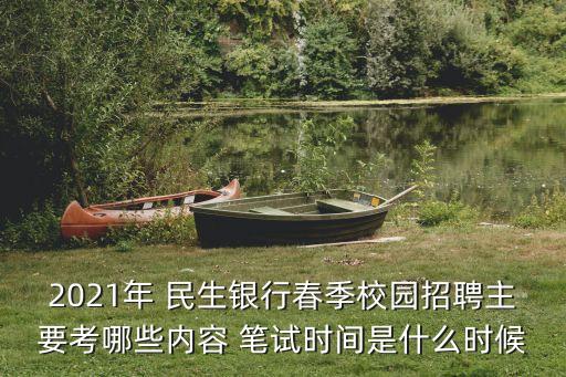 2021年 民生銀行春季校園招聘主要考哪些內(nèi)容 筆試時(shí)間是什么時(shí)候