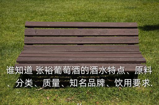 誰知道 張?jiān)Ｆ咸丫频木扑攸c(diǎn)、原料、分類、質(zhì)量、知名品牌、飲用要求...