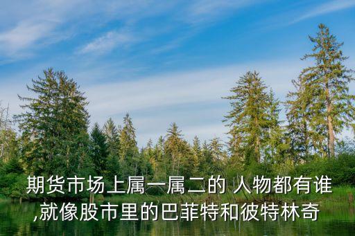  期貨市場(chǎng)上屬一屬二的 人物都有誰(shuí),就像股市里的巴菲特和彼特林奇