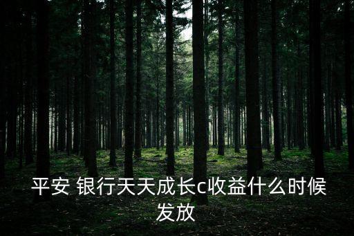  平安 銀行天天成長(zhǎng)c收益什么時(shí)候發(fā)放