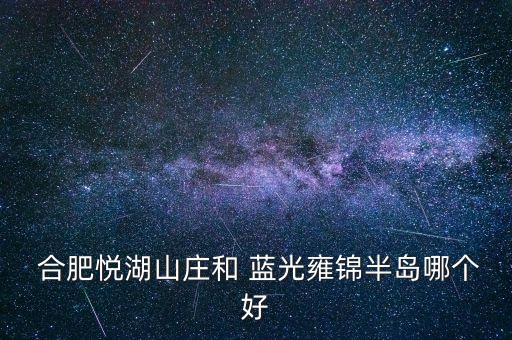  合肥悅湖山莊和 藍(lán)光雍錦半島哪個(gè)好