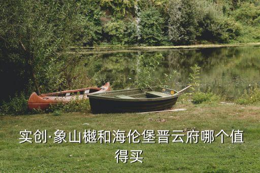  實(shí)創(chuàng)·象山樾和海倫堡晉云府哪個值得買