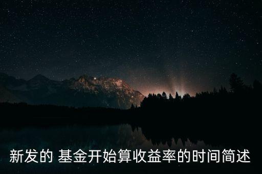 新發(fā)的 基金開(kāi)始算收益率的時(shí)間簡(jiǎn)述