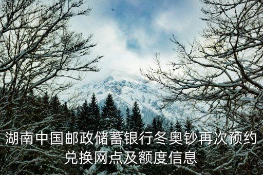 湖南中國郵政儲蓄銀行冬奧鈔再次預(yù)約兌換網(wǎng)點(diǎn)及額度信息