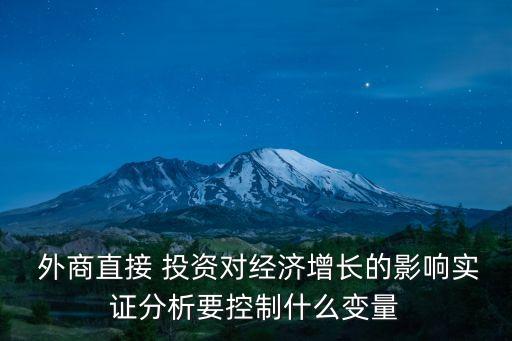  外商直接 投資對(duì)經(jīng)濟(jì)增長的影響實(shí)證分析要控制什么變量