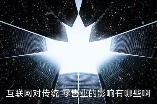 互聯(lián)網(wǎng)對(duì)傳統(tǒng) 零售業(yè)的影響有哪些啊