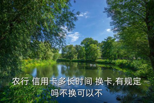 農(nóng)行 信用卡多長時(shí)間 換卡,有規(guī)定嗎不換可以不