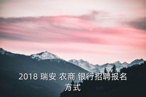 2018 瑞安 農(nóng)商 銀行招聘報名方式